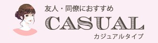 友人・同僚におすすめ　カジュアルタイプ